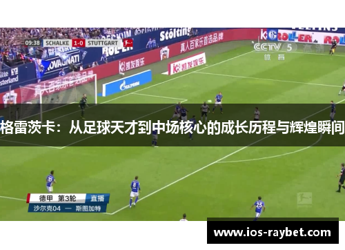 格雷茨卡：从足球天才到中场核心的成长历程与辉煌瞬间