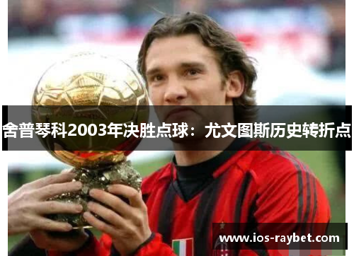 舍普琴科2003年决胜点球：尤文图斯历史转折点