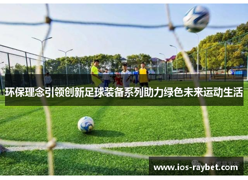 环保理念引领创新足球装备系列助力绿色未来运动生活