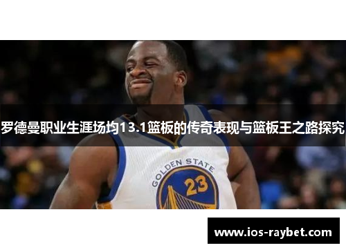 罗德曼职业生涯场均13.1篮板的传奇表现与篮板王之路探究