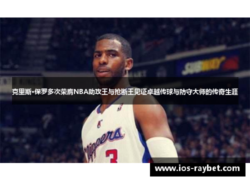 克里斯·保罗多次荣膺NBA助攻王与抢断王见证卓越传球与防守大师的传奇生涯