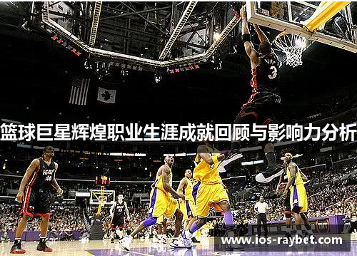 篮球巨星辉煌职业生涯成就回顾与影响力分析