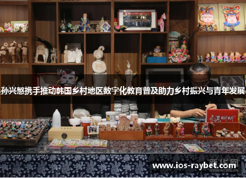 孙兴慜携手推动韩国乡村地区数字化教育普及助力乡村振兴与青年发展