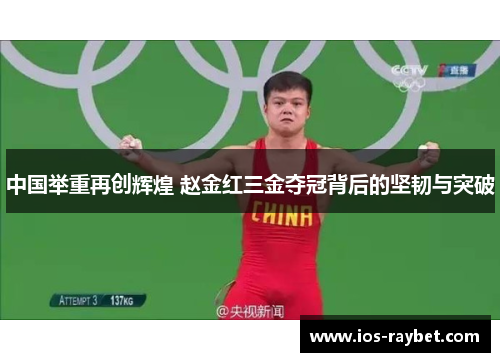 中国举重再创辉煌 赵金红三金夺冠背后的坚韧与突破