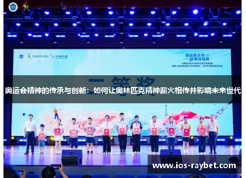 奥运会精神的传承与创新：如何让奥林匹克精神薪火相传并影响未来世代