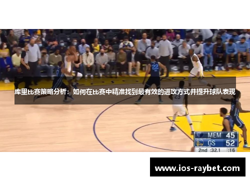 库里比赛策略分析：如何在比赛中精准找到最有效的进攻方式并提升球队表现