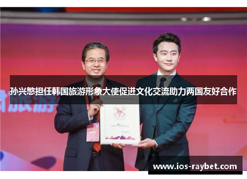 孙兴慜担任韩国旅游形象大使促进文化交流助力两国友好合作