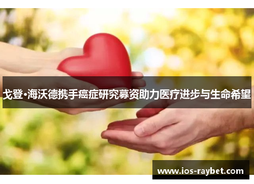 戈登·海沃德携手癌症研究募资助力医疗进步与生命希望