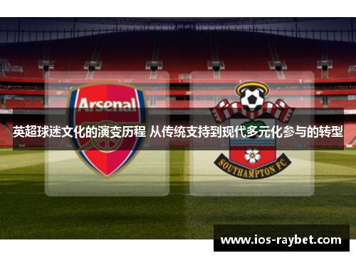 英超球迷文化的演变历程 从传统支持到现代多元化参与的转型