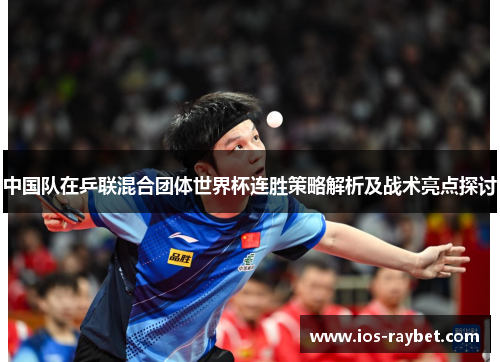 中国队在乒联混合团体世界杯连胜策略解析及战术亮点探讨