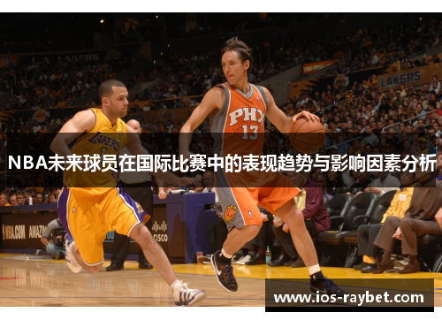 NBA未来球员在国际比赛中的表现趋势与影响因素分析