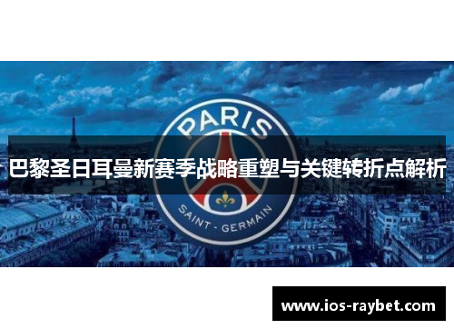 巴黎圣日耳曼新赛季战略重塑与关键转折点解析