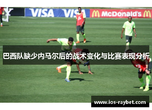 巴西队缺少内马尔后的战术变化与比赛表现分析