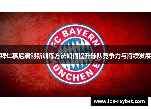 拜仁慕尼黑创新训练方法如何提升球队竞争力与持续发展