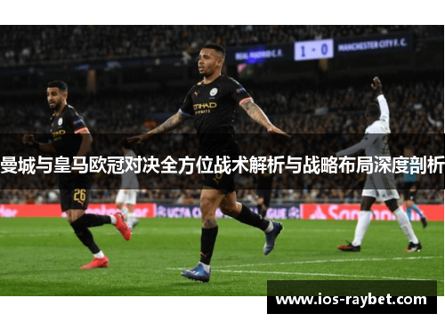 曼城与皇马欧冠对决全方位战术解析与战略布局深度剖析
