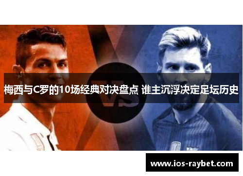 梅西与C罗的10场经典对决盘点 谁主沉浮决定足坛历史