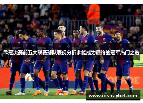 欧冠决赛前五大联赛球队表现分析谁能成为最终的冠军热门之选