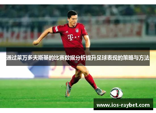 通过莱万多夫斯基的比赛数据分析提升足球表现的策略与方法