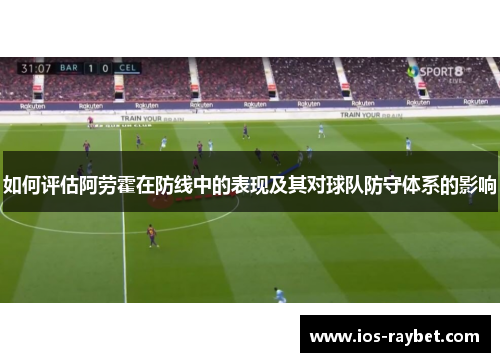 如何评估阿劳霍在防线中的表现及其对球队防守体系的影响