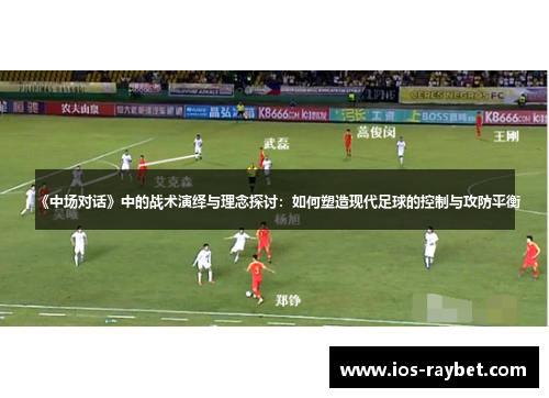 《中场对话》中的战术演绎与理念探讨：如何塑造现代足球的控制与攻防平衡