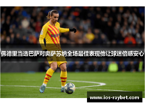 佩德里当选巴萨对奥萨苏纳全场最佳表现他让球迷倍感安心