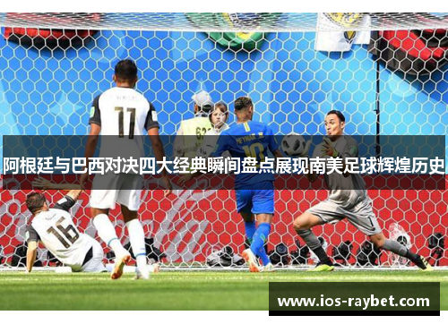 阿根廷与巴西对决四大经典瞬间盘点展现南美足球辉煌历史