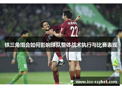 铁三角组合如何影响球队整体战术执行与比赛表现
