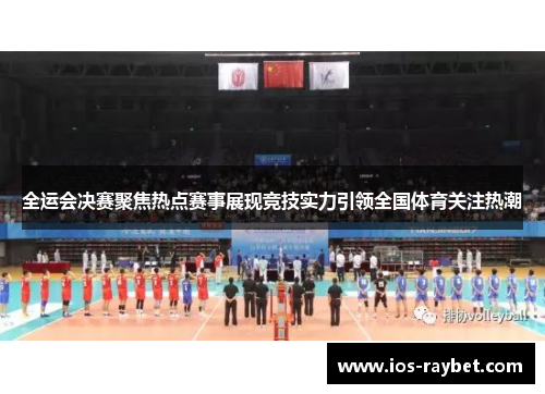 全运会决赛聚焦热点赛事展现竞技实力引领全国体育关注热潮