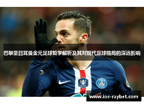 巴黎圣日耳曼金元足球哲学解析及其对现代足球格局的深远影响