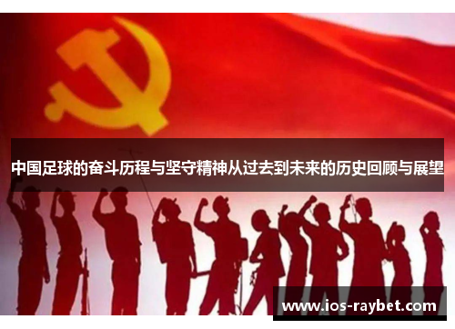 中国足球的奋斗历程与坚守精神从过去到未来的历史回顾与展望