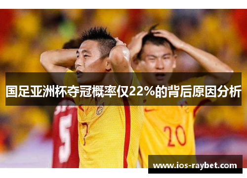 国足亚洲杯夺冠概率仅22%的背后原因分析