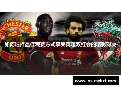 如何选择最佳观赛方式享受英超双红会的精彩对决