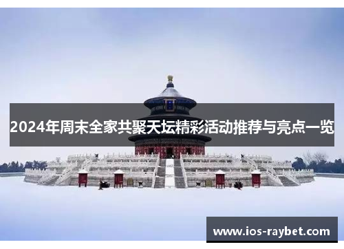2024年周末全家共聚天坛精彩活动推荐与亮点一览