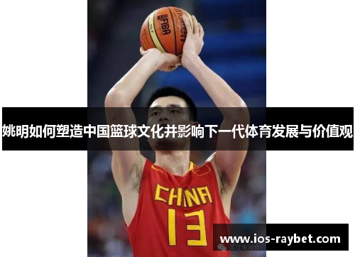 /uploads/images/20250702/yao-ming-ru-he-su-zao-zhong-guo-lan-qiu-wen-hua-bing-ying-xiang-xia-yi-dai-ti-yu-fa-zhan-yu-jia-zhi-guan.webp