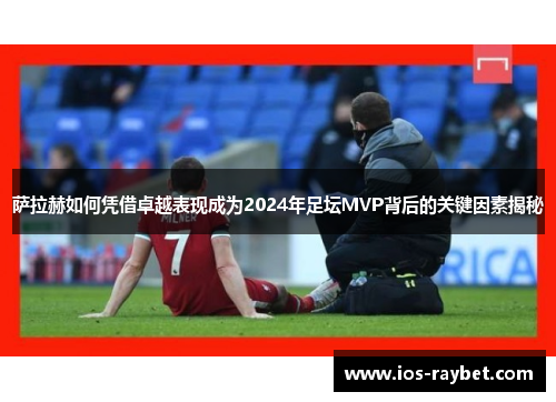 /uploads/images/20250707/sa-la-he-ru-he-ping-jie-zhuo-yue-biao-xian-cheng-wei-2024-nian-zu-tan-mvp-bei-hou-de-guan-jian-yin-su-jie-mi.webp