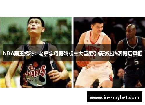 /uploads/images/20250721/nba-piao-wang-jie-mi-lao-zhan-zi-mu-ge-yao-ming-san-da-ju-xing-yin-ling-qiu-mi-re-chao-bei-hou-zhen-xiang.webp
