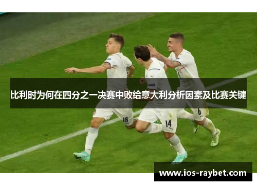 比利时为何在四分之一决赛中败给意大利分析因素及比赛关键